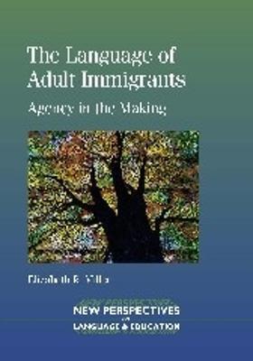 The Language of Adult Immigrants: Agency in the Making - Elizabeth R. Miller - cover
