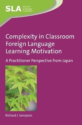 Complexity in Classroom Foreign Language Learning Motivation: A Practitioner Perspective from Japan - Richard J. Sampson - cover