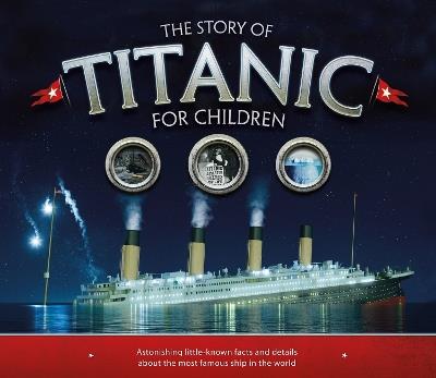The Story of the Titanic for Children: Astonishing little-known facts and details about the most famous ship in the world - Joe Fullman - cover