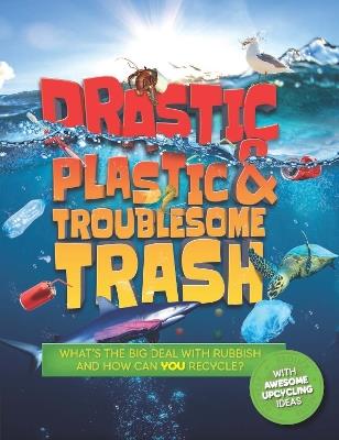 Drastic Plastic and Troublesome Trash: What's the Big Deal with Rubbish and How Can You Recycle? - Hannah Wilson - cover