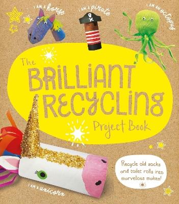 The Brilliant Recycling Project Book: Recycle old socks and toilet rolls into marvellous makes! - Sara Stanford - cover