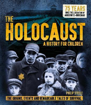 The Holocaust: A History for Children: The origins, events and remarkable tales of survival - Philip Steele - cover