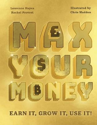 Max Your Money: Earn It, Grow It, Use It! - Laurence Hayes,Rachel Provest - cover