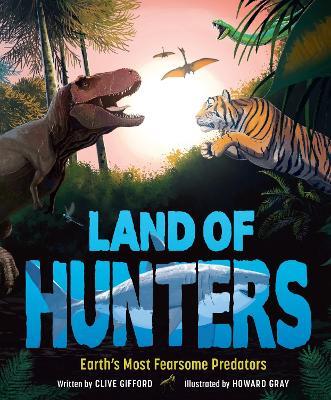 Land of Hunters: Earth's Most Fearsome Predators - Clive Gifford - cover