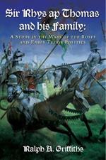 Sir Rhys ap Thomas and His Family: A Study in the Wars of the Roses and Early Tudor Politics
