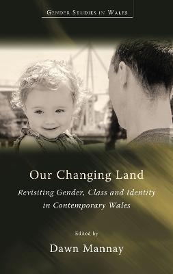 Our Changing Land: Revisiting Gender, Class and Identity in Contemporary Wales - Dawn Mannay - cover