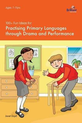 100+ Fun Ideas for Practising Primary Languages  through Drama and Performance - Janet Lloyd - cover
