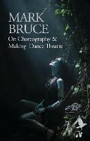 On Choreography and Making Dance Theatre - Mark Bruce - cover