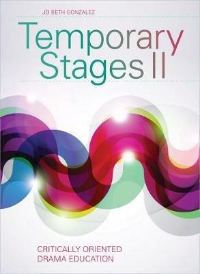 Temporary Stages II: Critically Oriented Drama Education - Jo Beth Gonzalez - cover