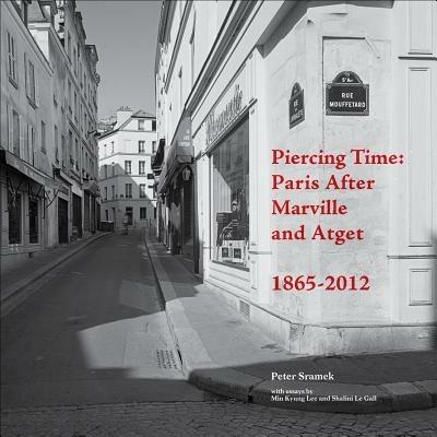 Piercing Time: Paris After Marville and Atget 1865-2012 - Peter Sramek - cover