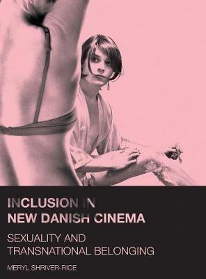 Inclusion in New Danish Cinema: Sexuality and Transnational Belonging - Meryl Shriver-Rice - cover