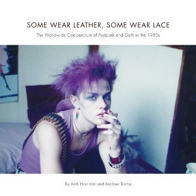 Some Wear Leather, Some Wear Lace: A Worldwide Compendium of Postpunk and Goth in the 1980s - Andrea Harriman,Marloes Bontje - cover