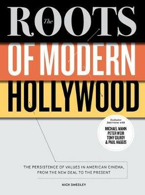 The Roots of Modern Hollywood: The Persistence of Values in American Cinema, from the New Deal to the Present - Nick Smedley - cover