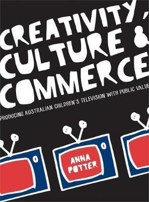 Creativity, Culture and Commerce: Producing Australian Children’s Television with Public Value - Anna Potter - cover
