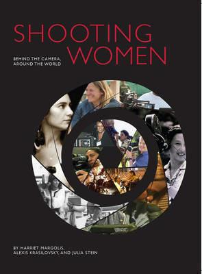 Shooting Women: Behind the Camera, Around the World - Harriet Margolis,Alexis Krasilovsky,Julia Stein - cover