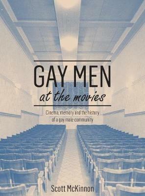 Gay Men at the Movies: Cinema, Memory and the History of a Gay Male Community - Scott McKinnon - cover