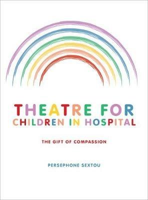Theatre for Children in Hospital: The Gift of Compassion - Persephone Sextou - cover