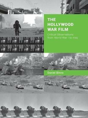 The Hollywood War Film: Critical Observations from World War I to Iraq - Daniel Binns - cover