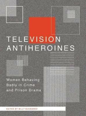 Television Antiheroines: Women Behaving Badly in Crime and Prison Drama - cover