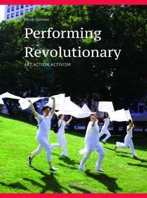 Performing Revolutionary: Art, Action, Activism - Nicole Garneau - cover