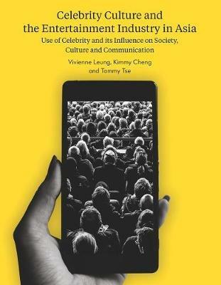 Celebrity Culture and the Entertainment Industry in Asia: Use of Celebrity and its Influence on Society, Culture and Communication - cover