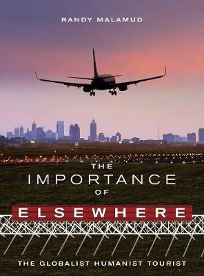 The Importance of Elsewhere: The Globalist Humanist Tourist - Randy Malamud - cover
