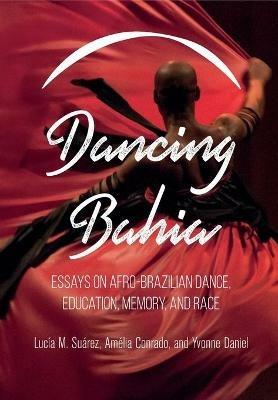 Dancing Bahia: Essays on Afro-Brazilian Dance, Education, Memory, and Race - cover