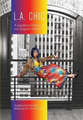 L.A. Chic: A Locational History of Los Angeles Fashion - Susan Ingram,Markus Reisenleitner - cover