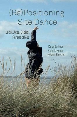 (Re)Positioning Site Dance: Local Acts, Global Perspectives - cover