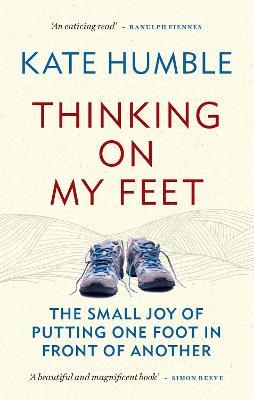 Thinking on My Feet: The small joy of putting one foot in front of another - Kate Humble - cover