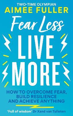 Fear Less Live More: How to overcome fear, build resilience and achieve anything - Aimee Fuller - cover