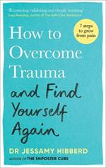 How to Overcome Trauma and Find Yourself Again: Seven Steps to Grow from Pain