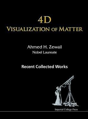 4d Visualization Of Matter: Recent Collected Works Of Ahmed H Zewail, Nobel Laureate - Ahmed H Zewail - cover