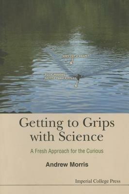 Getting To Grips With Science: A Fresh Approach For The Curious - Andrew James Morris - cover