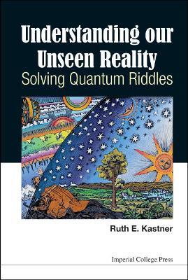 Understanding Our Unseen Reality: Solving Quantum Riddles - Ruth E Kastner - cover