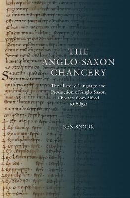 The Anglo-Saxon Chancery: The History, Language and Production of Anglo-Saxon Charters from Alfred to Edgar - Ben Snook - cover
