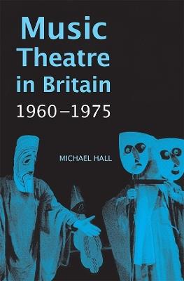 Music Theatre in Britain, 1960-1975 - Michael Hall - cover