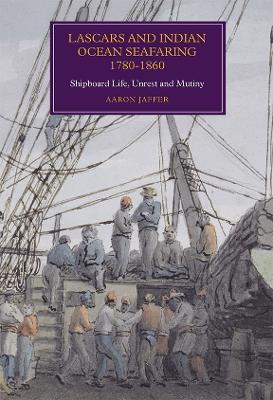 Lascars and Indian Ocean Seafaring, 1780-1860: Shipboard Life, Unrest and Mutiny - Aaron Jaffer - cover