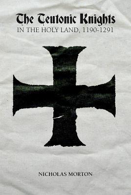 The Teutonic Knights in the Holy Land, 1190-1291 - Nicholas Morton - cover