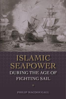 Islamic Seapower during the Age of Fighting Sail - Philip MacDougall - cover