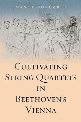 Cultivating String Quartets in Beethoven's Vienna - Nancy November - cover