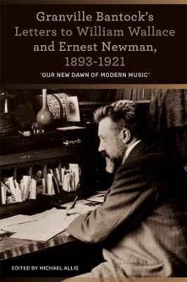 Granville Bantock's Letters to William Wallace and Ernest Newman, 1893-1921: 'Our new dawn of modern music' - cover