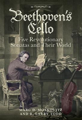 Beethoven's Cello: Five Revolutionary Sonatas and Their World - Marc D. Moskovitz,R. Larry Todd - cover