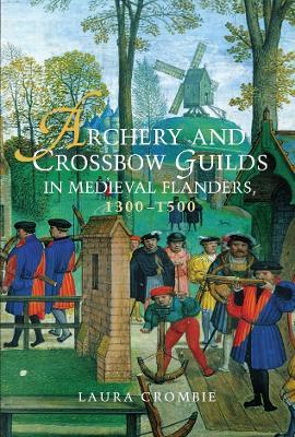 Archery and Crossbow Guilds in Medieval Flanders, 1300-1500 - Laura Crombie - cover