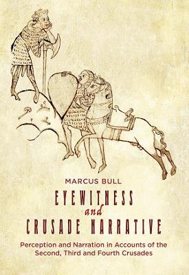 Eyewitness and Crusade Narrative: Perception and Narration in Accounts of the Second, Third and Fourth Crusades - Marcus Bull - cover