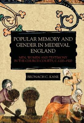 Popular Memory and Gender in Medieval England: Men, Women, and Testimony in the Church Courts, c.1200-1500 - Bronach Kane - cover