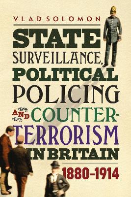 State Surveillance, Political Policing and Counter-Terrorism in Britain: 1880-1914 - Vlad Solomon - cover