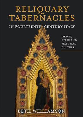 Reliquary Tabernacles in Fourteenth-Century Italy: Image, Relic and Material Culture - Beth Williamson - cover