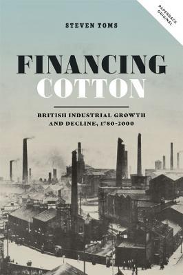 Financing Cotton: British Industrial Growth and Decline, 1780-2000 - Steven Toms - cover