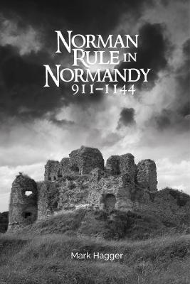 Norman Rule in Normandy, 911-1144 - Mark Hagger - cover